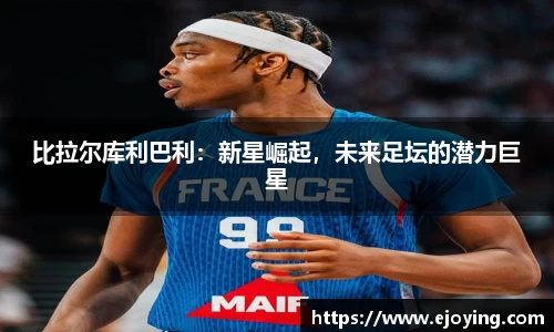 比拉尔库利巴利：新星崛起，未来足坛的潜力巨星