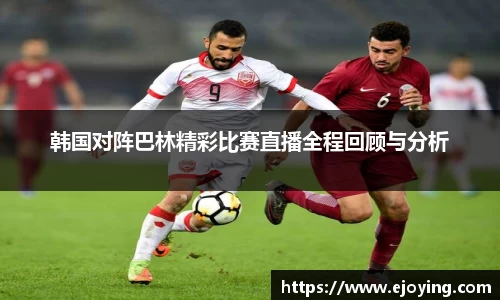 韩国对阵巴林精彩比赛直播全程回顾与分析