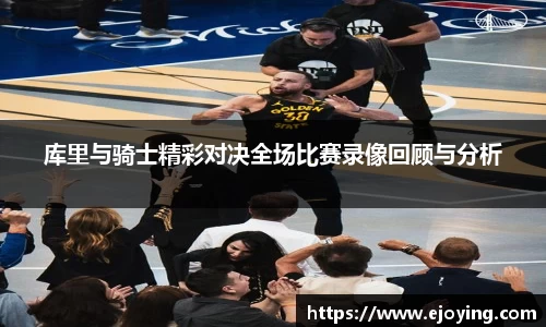 库里与骑士精彩对决全场比赛录像回顾与分析