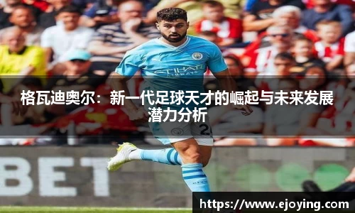 格瓦迪奥尔：新一代足球天才的崛起与未来发展潜力分析