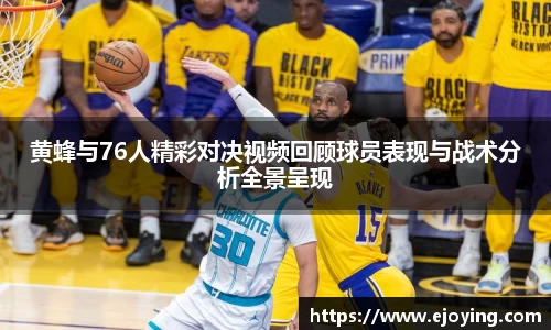 黄蜂与76人精彩对决视频回顾球员表现与战术分析全景呈现
